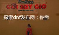 探索dnf发布网：你需要知道的一切