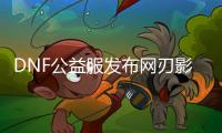 DNF公益服发布网刃影装备处理技巧