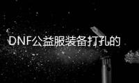DNF公益服装备打孔的五大技巧