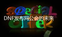 DNF发布网公会的未来发展趋势