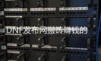 DNF发布网搬砖赚钱的五大技巧