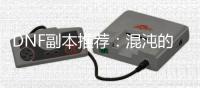 DNF副本推荐：混沌的余响与毁灭寂静城