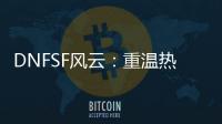 DNFSF风云：重温热血格斗的别样天地